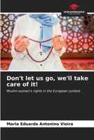 Don't let us go, we'll take care of it!: Muslim women's rights in the European context B0CKL46Q2S Book Cover