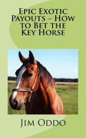 Epic Exotic Payouts - How to Bet the Key Horse 1475294581 Book Cover