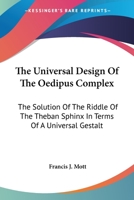 The Universal Design Of The Oedipus Complex: The Solution Of The Riddle Of The Theban Sphinx In Terms Of A Universal Gestalt 1162921412 Book Cover