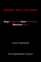 Saving the Last Simp: Stop Begging. Start Building. Become Him. B0FVVKL9DQ Book Cover