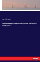 Die Grundlagen, Mittel Und Ziele Der Forstlichen Produktion 3742821512 Book Cover