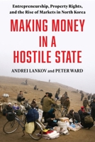 Making Money in a Hostile State: Entrepreneurship, Property Rights, and the Rise of Markets in North Korea (Contemporary Asia in the World) 0231224931 Book Cover