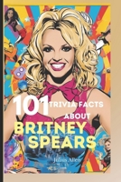 101 Trivia Facts about Britney Spears: Fun Facts, Questions and answers and Quotes you need to know about Britney Spears B0CW1XH6LL Book Cover