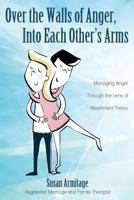 Over the Walls of Anger, Into Each Other's Arms: Managing Anger through the Lens of Attachment Theory 1486613969 Book Cover