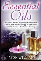Essential Oils: Essential Oils for Beginners Guide to Get Started with Aromatherapy and Essential Oils Recipes for Health and Healing 1548536547 Book Cover