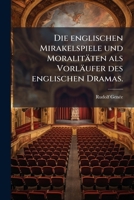 Die Englischen Mirakelspiele Und Moralitaten ALS Vorlaufer Des Englischen Dramas... 1275882862 Book Cover