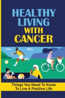 Healthy Living With Cancer: Things You Need To Know To Live A Positive Life: What People With Cancer Should Know null Book Cover