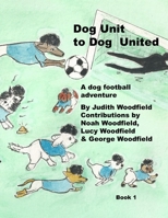 Dog Unit to Dog United: A dog football adventure (The Adventures of Dog United :a police dog unit that became a football team) 106815280X Book Cover
