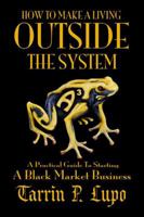 How to Make a Living Outside the System: A Practical Guide to Starting a Black Market Business 1937311023 Book Cover
