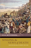 Singing the News of Death: Execution Ballads in Europe 1500-1900 0197551858 Book Cover