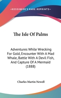 The Isle Of Palms: Adventures While Wrecking For Gold, Encounter With A Mad Whale, Battle With A Devil Fish, And Capture Of A Mermaid (1888) 0548863415 Book Cover