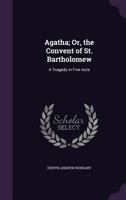 Agatha; Or, the Convent of St. Bartholomew: A Tragedy in Five Acts 1341071693 Book Cover
