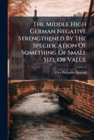 The Middle High German Negative Strengthened By The Specification Of Something Of Small Size Or Value ...... 1278302921 Book Cover