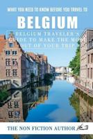 What You Need to Know Before You Travel to Belgium: Belgium Traveler's Guide to Make the Most Out of Your Trip 1975825713 Book Cover