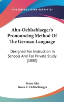 Ahn- Hlschlaeger's Pronouncing Method of the German Language: Designed for Instruction in Schools and for Private Study. First Course: Exercises, Reader, Vocabularies, Conversations, Collection of Wor 1168094445 Book Cover