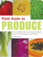 Field Guide to Produce: How to Identify, Select, and Prepare Virtually Every Fruit and Vegetable at the Market 1931686807 Book Cover
