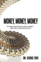 Money, Money, Money: It Is Better to Have Had Money and Not Needed It... Rather Than to Need It and Not Have It! 1452012156 Book Cover