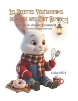 Les Recettes Végétariennes du Monde avec Chef Bunny: Un tour du monde gourmand, bienveillant et plein de sagesse (La Cuisine de Chef Bunny) (French Edition) B0FR4H3TQ7 Book Cover