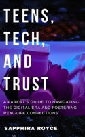 Teens, Tech, and Trust: A Parent’s Guide to Navigating the Digital Era and Fostering Real-Life Connections B0DTRR1H4F Book Cover