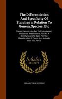 The Differentiation And Specificity Of Starches In Relation To Genera, Species, Etc: Stereochemistry Applied To Protoplasmic Processes And Products, And As A Strictly Scientific Basis For The Classifi 1277950814 Book Cover