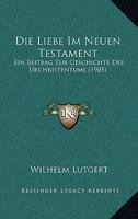 Die Liebe Im Neuen Testament: Ein Beitrag Zur Geschichte Des Urchristentums 1016826427 Book Cover