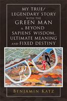 My True/ Legendary Story with the Green Man & Beyond Sapiens` Wisdom, Ultimate Meaning and Fixed Destiny 198458880X Book Cover