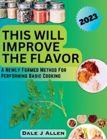 This Will Improve The Flavor: A Newly Formed Method For Performing Basic Cooking B0C6BTJ6DK Book Cover