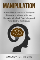 Manipulation: How to Master the Art of Analyzing People and Influence Human Behavior with Dark Psychology and Mind Control Techniques 171105173X Book Cover