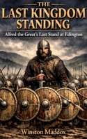 The Last Kingdom Standing: Alfred the Great's Last Stand at Edington B0H6XY4V2Z Book Cover