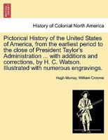 Pictorical History of the United States of America, from the earliest period to the close of President Taylor's Administration ... with additions and 1241561095 Book Cover