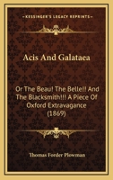 Acis And Galataea: Or The Beau! The Belle!! And The Blacksmith!!! A Piece Of Oxford Extravagance 1436759854 Book Cover