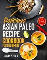Delicious Asian Paleo Recipe Cookbook For Beginners B0BTRWSPB5 Book Cover