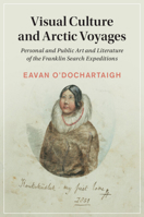Visual Culture and Arctic Voyages: Personal and Public Art and Literature of the Franklin Search Expeditions 110899489X Book Cover