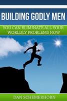 Building Godly Men: You can eliminate all your wordly problems now. 0692421696 Book Cover