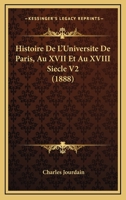 Histoire De L'Universite De Paris, Au XVII Et Au XVIII Siecle V2 (1888) 1167707273 Book Cover