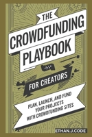 The Crowdfunding Playbook For Creators: Plan, Launch, And Fund Your Projects With Crowdfunding Sites B0DPMST2FD Book Cover