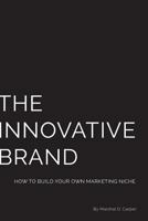 The Innovative Brand: How to Build Your Own Marketing Niche 1535257768 Book Cover