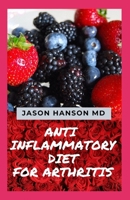 ANTI INFLAMMATORY DIET FOR ARTHRITIS: All You Need To Know About Anti Inflammatory Diet for Arthritis B087SDLTYD Book Cover