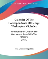 Calendar Of The Correspondence Of George Washington V4, Index: Commander In Chief Of The Continental Army, With The Officers 0548845360 Book Cover