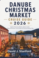DANUBE CHRISTMAS MARKET CRUISE GUIDE 2026: Historic Cities, Shore Excursions, Local Cuisine & Practical Planning Tips B0HFX2T679 Book Cover
