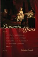 Domestic Affairs: Intimacy, Eroticism, and Violence between Servants and Masters in Eighteenth-Century Britain 0801890497 Book Cover