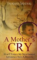 A Mother's Cry: How I Turned My Nightmarish Experience Into a Mission! 1539050580 Book Cover