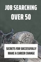 Job Searching Over 50: Secrets For Successfully Make A Career Change: Jobs For People Over 50 B09B4YTWP3 Book Cover