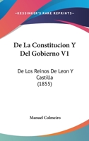 De La Constitucion Y Del Gobierno De Los Reinos De Leon Y Castilla, Volume 1 1142290506 Book Cover