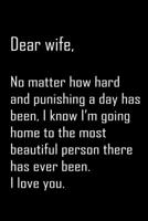 Dear Wife, no matter how hard and punishing: Notebook, Wife Journal, Diary, beautifully lined pages - Valentines Day Anniversary Gift Ideas For Her: Funny Valentines Day Gift For Her 1656069849 Book Cover