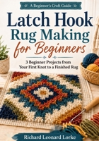 Latch Hook Rug Making for Beginners: 3 Beginner Projects from Your First Knot to a Finished Rug B0HF5JG8LX Book Cover
