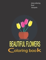 beautiful flowers coloring book: stress-relieving floral bouquets: Adult Coloring Book with Bouquets,Wreaths, Swirls, Patterns, ... with Fun,Easy,and Relaxing Coloring Pages,art B088N7TKJ3 Book Cover