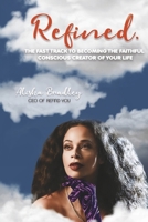 Refined.: The Fast Track to Becoming the Faithful Conscious Creator of Your Life 1667863096 Book Cover