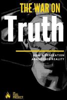 The War on Truth: How a Generation Abandoned Reality 1540579638 Book Cover