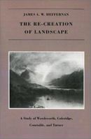 The RE-CREATION OF LANDSCAPE: A Study of Wordsworth, Coleridge, Constable, and Turner 087451312X Book Cover